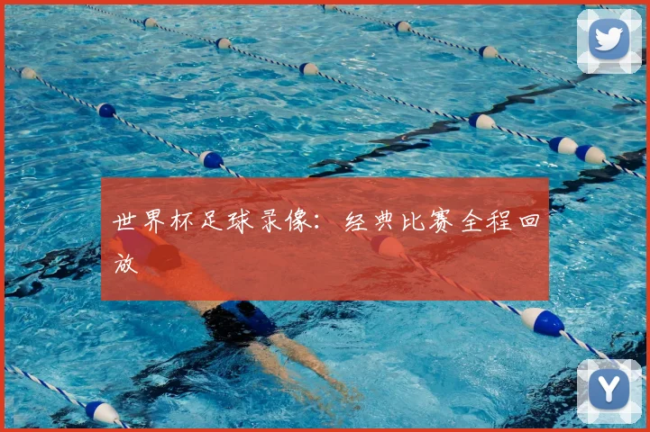 世界杯足球录像:经典比赛全程回放