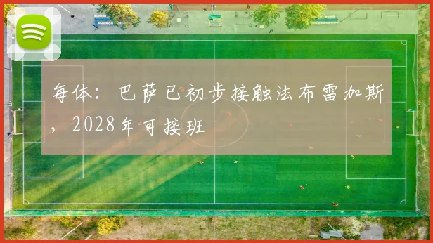 每体：巴萨已初步接触法布雷加斯，2028年可接班