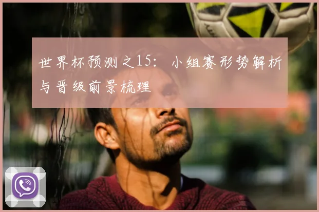 世界杯预测之15：小组赛形势解析与晋级前景梳理