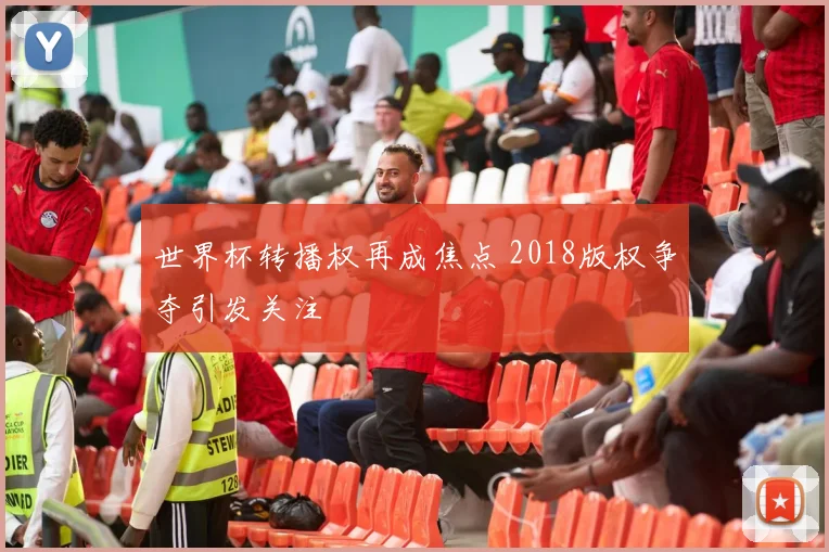 世界杯转播权再成焦点 2018版权争夺引发关注