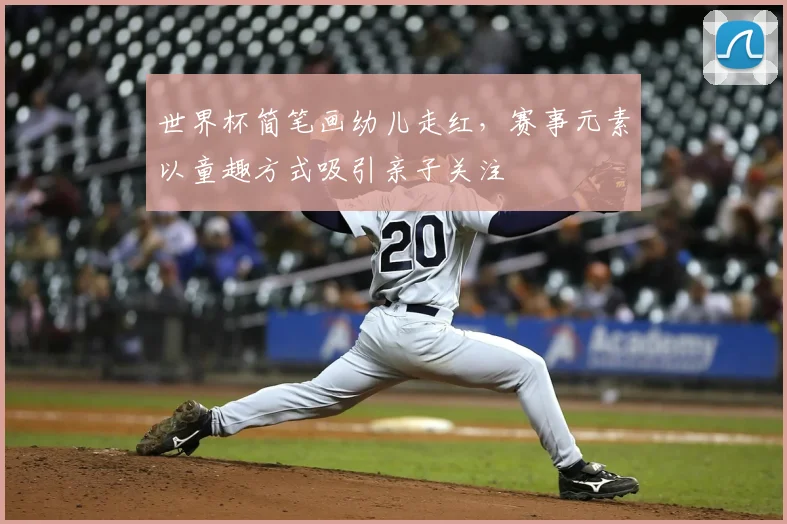 世界杯简笔画幼儿走红,赛事元素以童趣方式吸引亲子关注