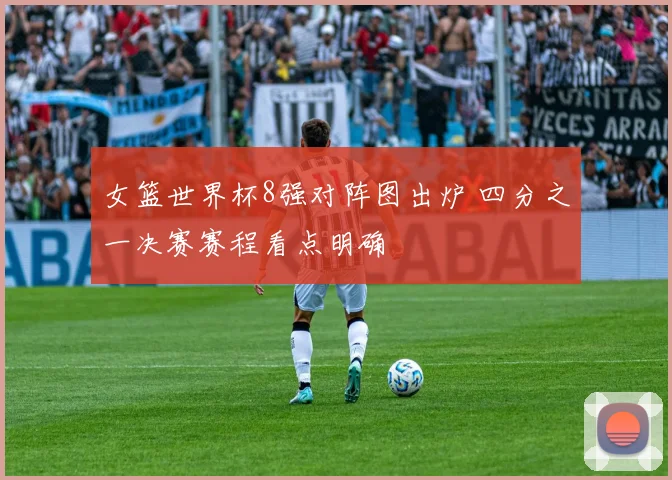 女篮世界杯8强对阵图出炉 四分之一决赛赛程看点明确