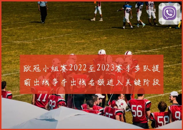 欧冠小组赛2022至2023赛季多队提前出线争夺出线名额进入关键阶段