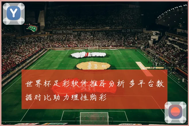 世界杯足彩软件推荐分析 多平台数据对比助力理性购彩