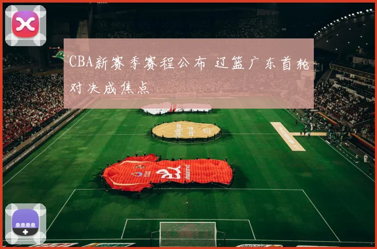 CBA新赛季赛程公布 辽篮广东首轮对决成焦点
