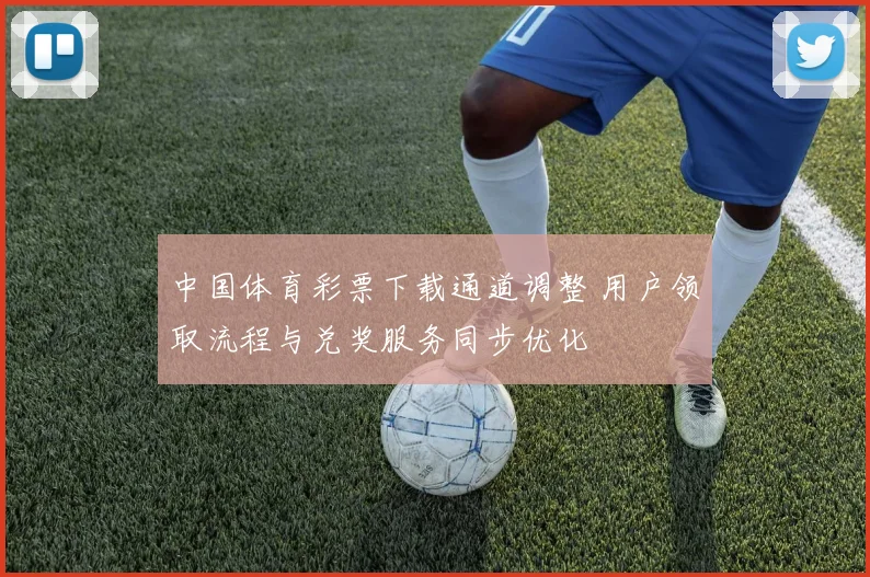 中国体育彩票下载通道调整 用户领取流程与兑奖服务同步优化