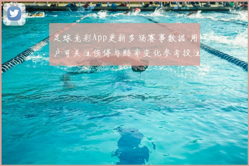 足球竞彩App更新多场赛事数据 用户可关注伤停与赔率变化参考投注技巧