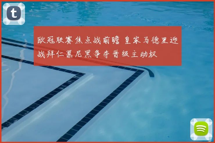欧冠联赛焦点战前瞻 皇家马德里迎战拜仁慕尼黑争夺晋级主动权