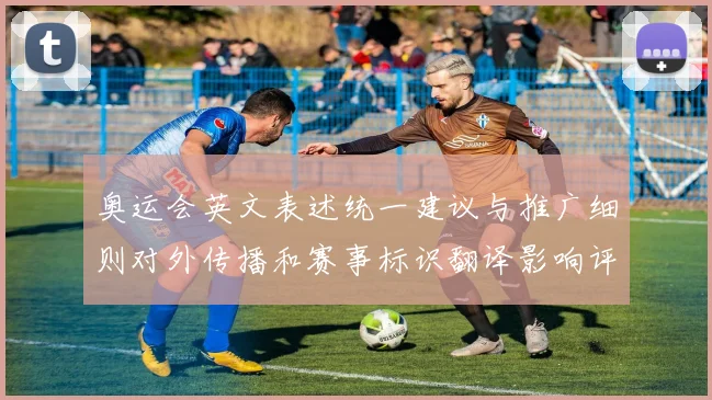 奥运会英文表述统一建议与推广细则对外传播和赛事标识翻译影响评估