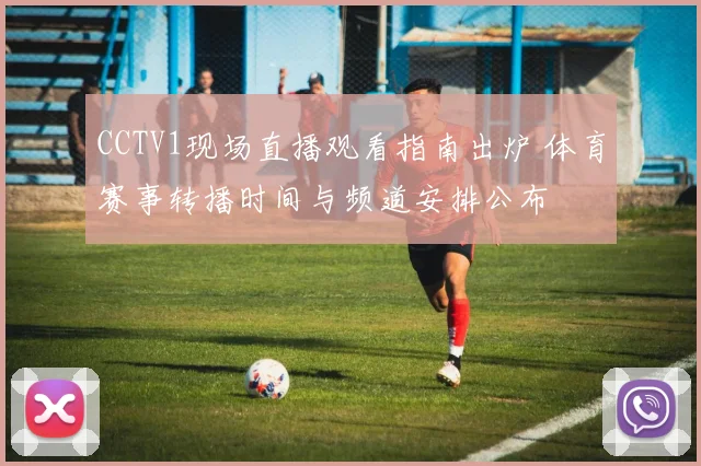 CCTV1现场直播观看指南出炉 体育赛事转播时间与频道安排公布