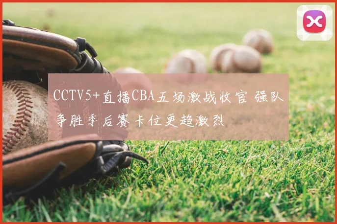 CCTV5+直播CBA五场激战收官 强队争胜季后赛卡位更趋激烈