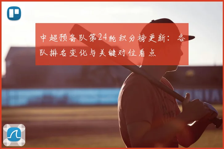 中超预备队第24轮积分榜更新：各队排名变化与关键对位看点