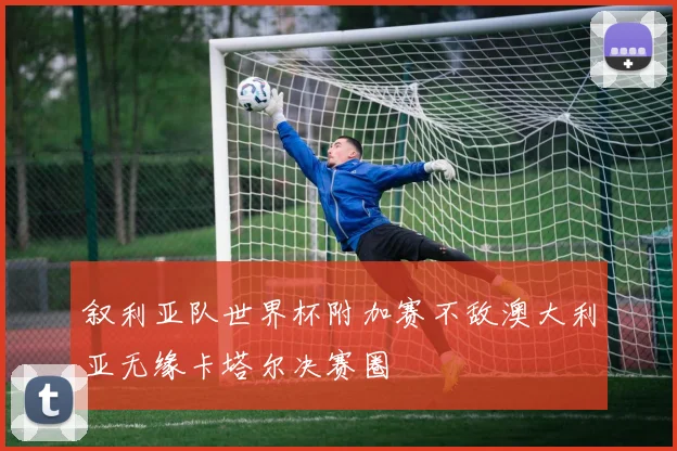 叙利亚队世界杯附加赛不敌澳大利亚无缘卡塔尔决赛圈