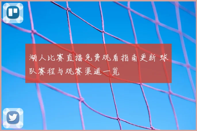 湖人比赛直播免费观看指南更新 球队赛程与观赛渠道一览