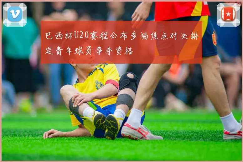巴西杯U20赛程公布多场焦点对决排定青年球员争夺资格
