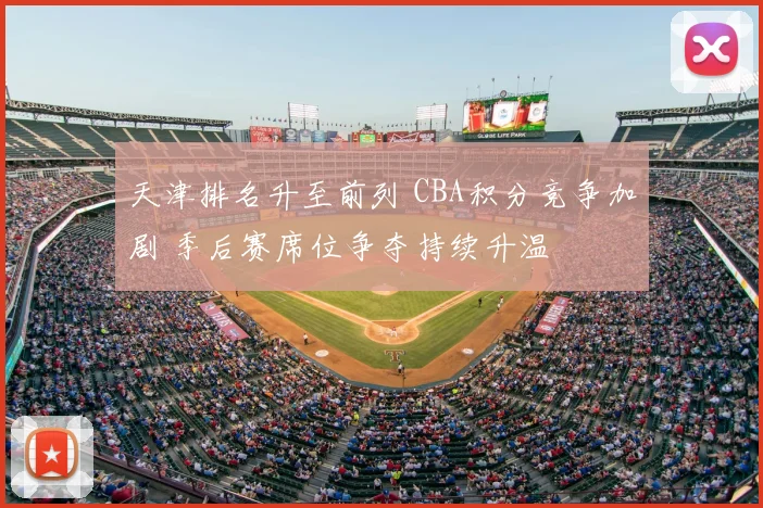 天津排名升至前列 CBA积分竞争加剧 季后赛席位争夺持续升温