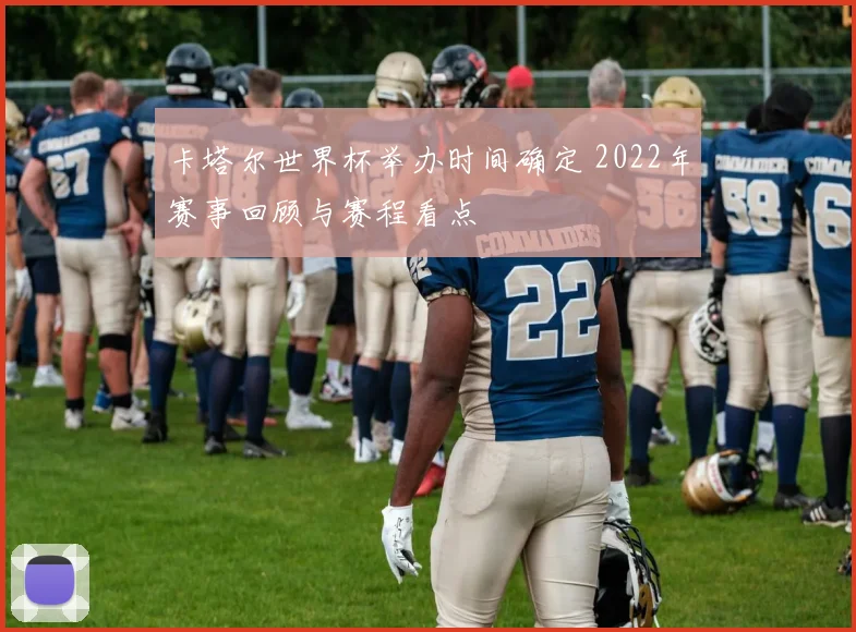 卡塔尔世界杯举办时间确定 2022年赛事回顾与赛程看点