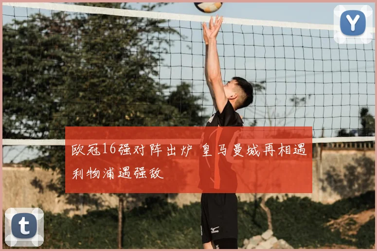 欧冠16强对阵出炉 皇马曼城再相遇利物浦遇强敌