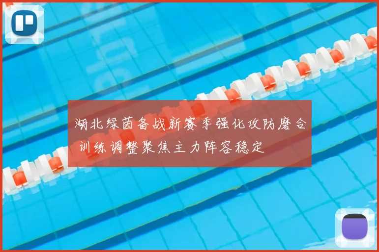 湖北绿茵备战新赛季强化攻防磨合 训练调整聚焦主力阵容稳定