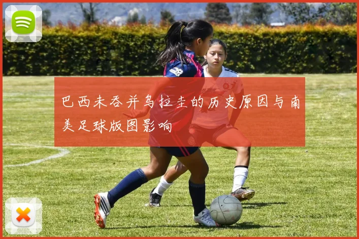 巴西未吞并乌拉圭的历史原因与南美足球版图影响