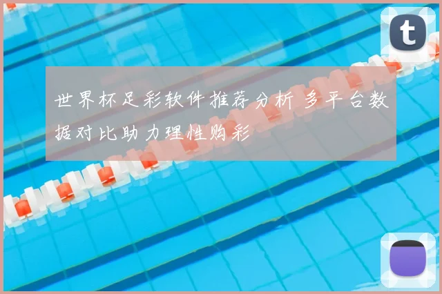 世界杯足彩软件推荐分析 多平台数据对比助力理性购彩