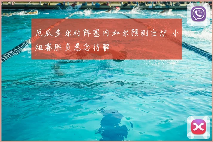 厄瓜多尔对阵塞内加尔预测出炉 小组赛胜负悬念待解