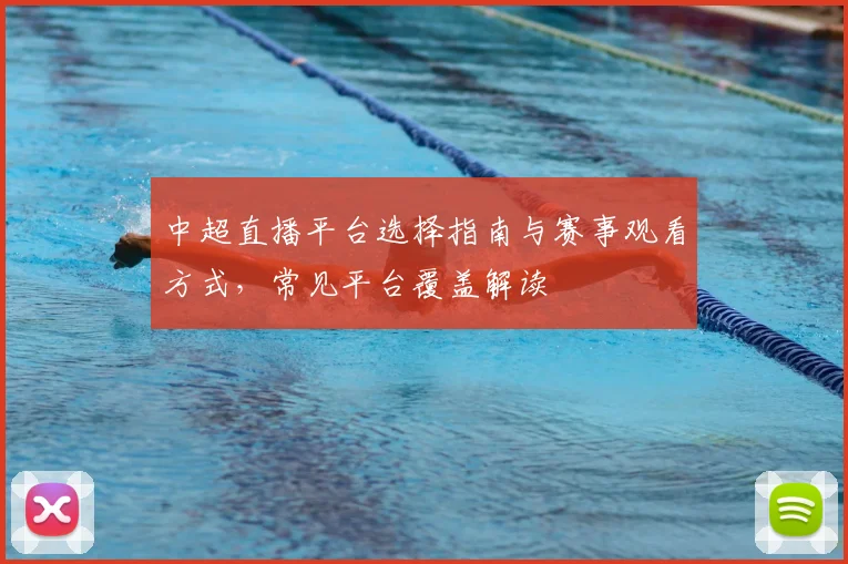 中超直播平台选择指南与赛事观看方式，常见平台覆盖解读