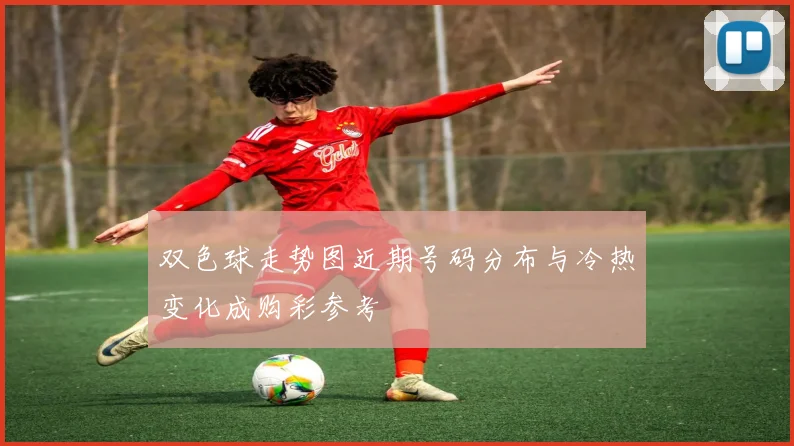 双色球走势图近期号码分布与冷热变化成购彩参考