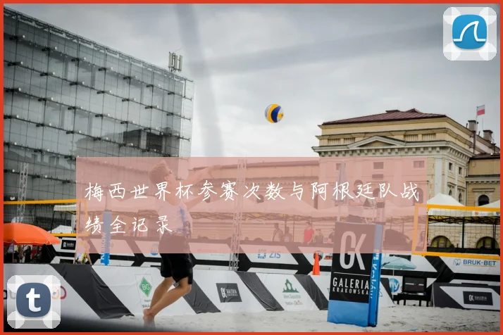 梅西世界杯参赛次数与阿根廷队战绩全记录