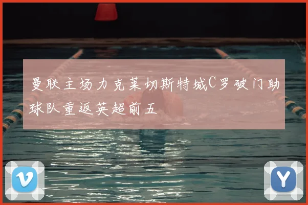 曼联主场力克莱切斯特城C罗破门助球队重返英超前五