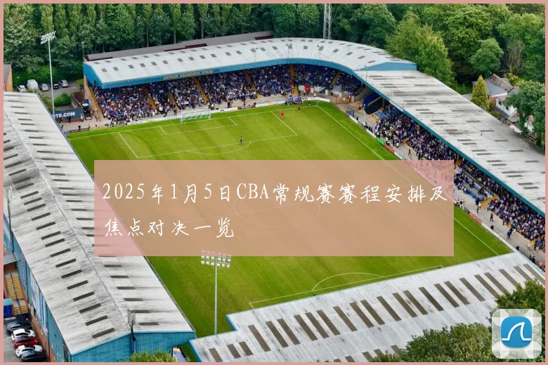 2025年1月5日CBA常规赛赛程安排及焦点对决一览