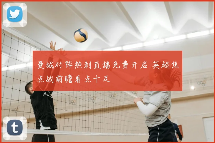 曼城对阵热刺直播免费开启 英超焦点战前瞻看点十足