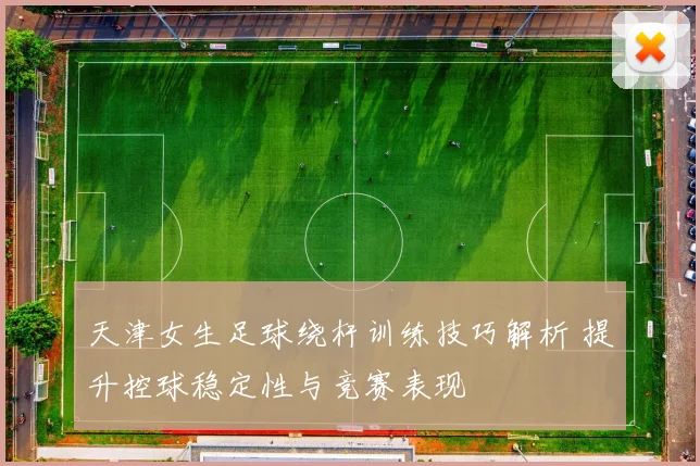 天津女生足球绕杆训练技巧解析 提升控球稳定性与竞赛表现