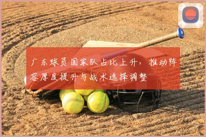 广东球员国家队占比上升，推动阵容厚度提升与战术选择调整