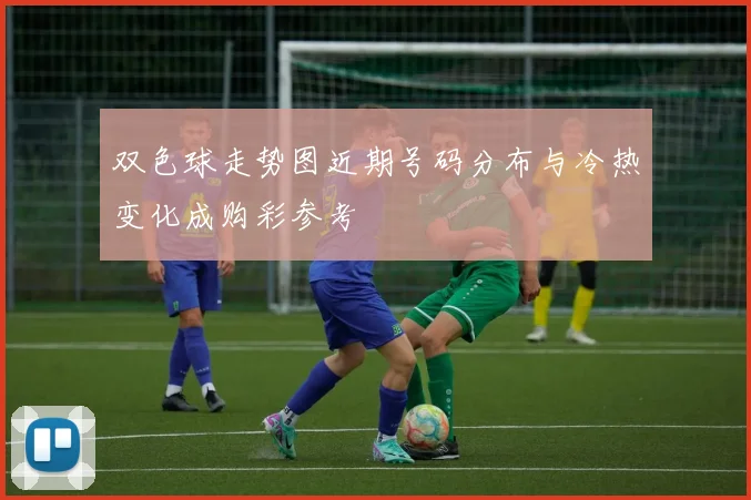 双色球走势图近期号码分布与冷热变化成购彩参考