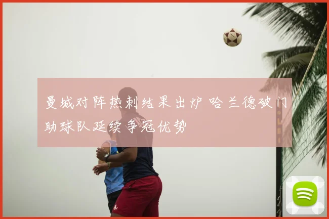 曼城对阵热刺结果出炉 哈兰德破门助球队延续争冠优势