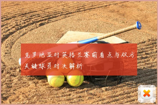 克罗地亚对英格兰赛前看点与双方关键球员对决解析