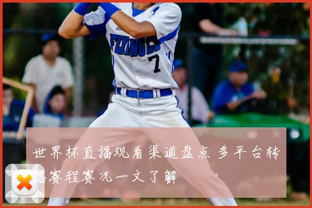 世界杯直播观看渠道盘点 多平台转播赛程赛况一文了解