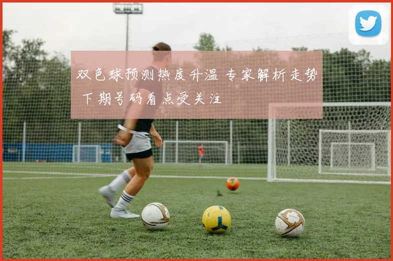 双色球预测热度升温 专家解析走势 下期号码看点受关注