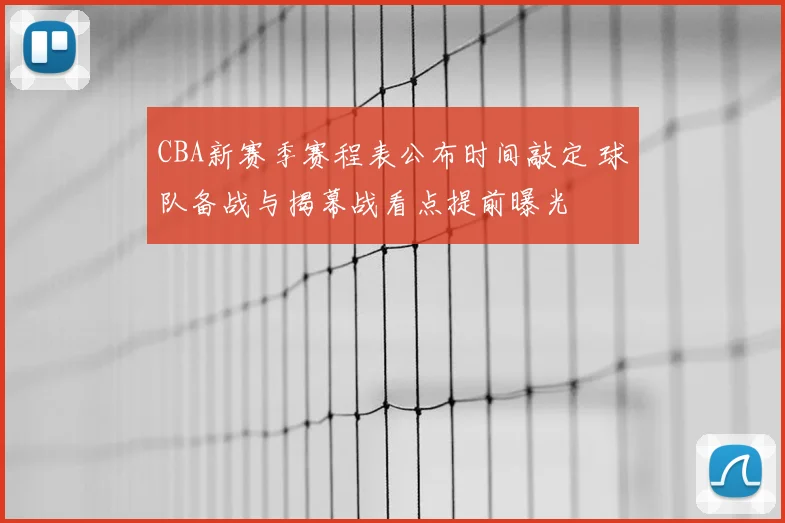 CBA新赛季赛程表公布时间敲定 球队备战与揭幕战看点提前曝光